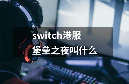 switch港服堡垒之夜叫什么-第1张-游戏信息-龙启网