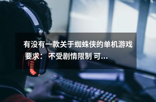有没有一款关于蜘蛛侠的单机游戏 要求： 不受剧情限制 可以随意攀爬 吐丝-第1张-游戏信息-龙启网