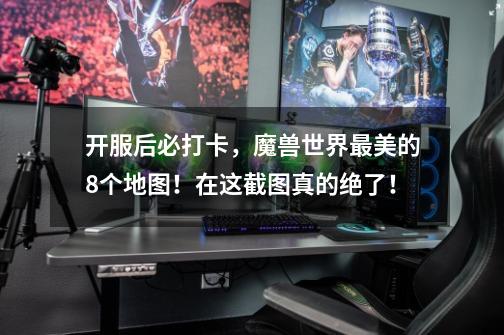 开服后必打卡,魔兽世界最美的8个地图!在这截图真的绝了!-第1张-游戏信息-龙启网