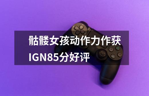 骷髅女孩动作力作获IGN8.5分好评-第1张-游戏信息-龙启网