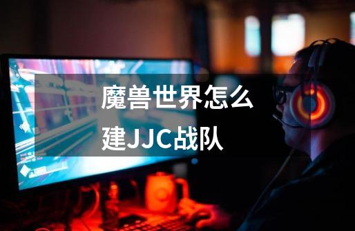 魔兽世界怎么建JJC战队-第1张-游戏信息-龙启网