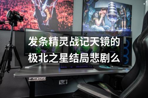 发条精灵战记天镜的极北之星结局悲剧么-第1张-游戏信息-龙启网