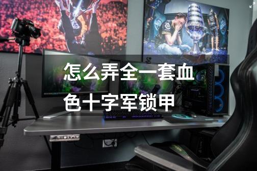 怎么弄全一套血色十字军锁甲-第1张-游戏信息-龙启网