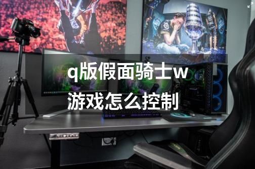 q版假面骑士w游戏怎么控制-第1张-游戏信息-龙启网