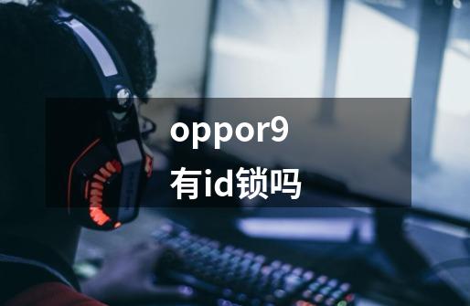oppor9有id锁吗-第1张-游戏信息-龙启网