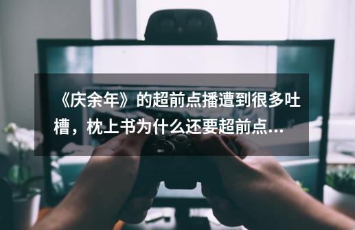 《庆余年》的超前点播遭到很多吐槽,枕上书为什么还要超前点播-第1张-游戏信息-龙启网