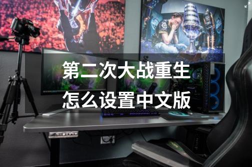 第二次大战重生怎么设置中文版-第1张-游戏信息-龙启网