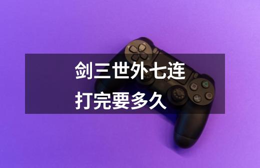 剑三世外七连打完要多久-第1张-游戏信息-龙启网