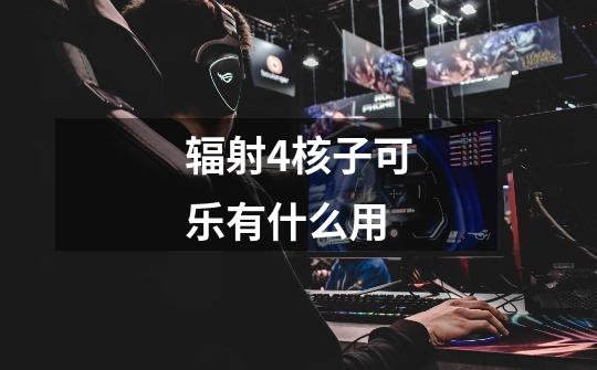 辐射4核子可乐有什么用-第1张-游戏信息-龙启网