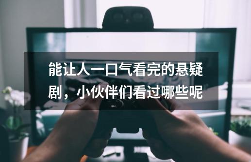 能让人一口气看完的悬疑剧,小伙伴们看过哪些呢-第1张-游戏信息-龙启网