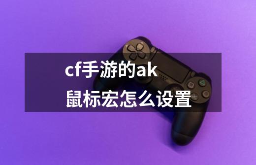 cf手游的ak鼠标宏怎么设置-第1张-游戏信息-龙启网