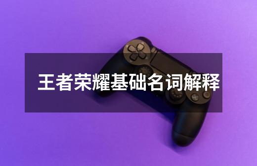 王者荣耀基础名词解释-第1张-游戏信息-龙启网