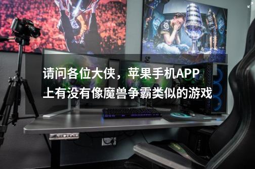 请问各位大侠,苹果手机APP上有没有像魔兽争霸类似的游戏-第1张-游戏信息-龙启网