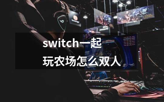 switch一起玩农场怎么双人-第1张-游戏信息-龙启网