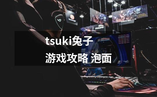 tsuki兔子游戏攻略 泡面-第1张-游戏信息-龙启网