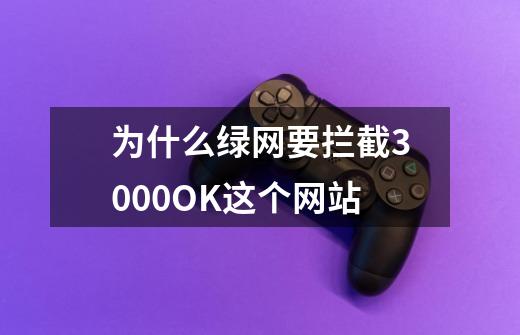为什么绿网要拦截3000OK这个网站-第1张-游戏信息-龙启网