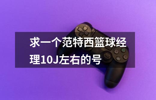 求一个范特西篮球经理10J左右的号-第1张-游戏信息-龙启网