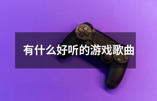 有什么好听的游戏歌曲-第1张-游戏信息-龙启网