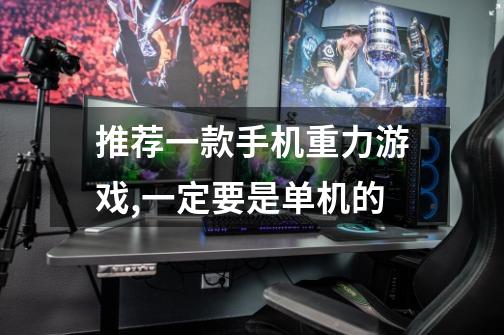 推荐一款手机重力游戏,一定要是单机的-第1张-游戏信息-龙启网