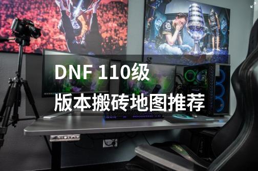 DNF 110级版本搬砖地图推荐-第1张-游戏信息-龙启网