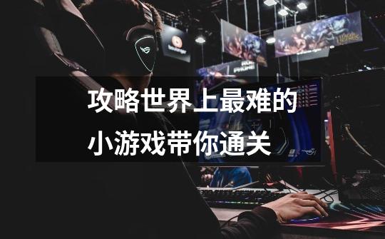 攻略世界上最难的小游戏带你通关-第1张-游戏信息-龙启网