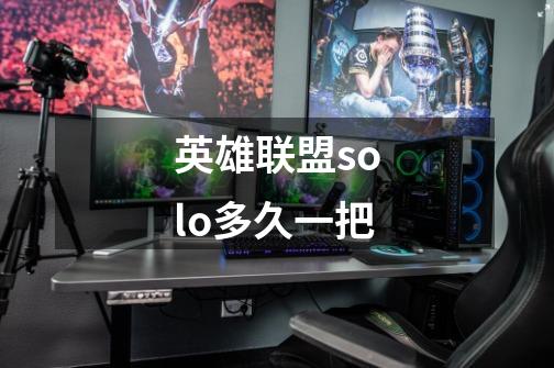英雄联盟solo多久一把-第1张-游戏信息-龙启网