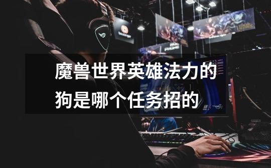 魔兽世界英雄法力的狗是哪个任务招的-第1张-游戏信息-龙启网