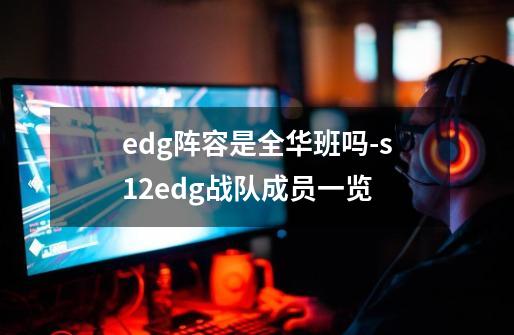 edg阵容是全华班吗-s12edg战队成员一览-第1张-游戏信息-龙启网