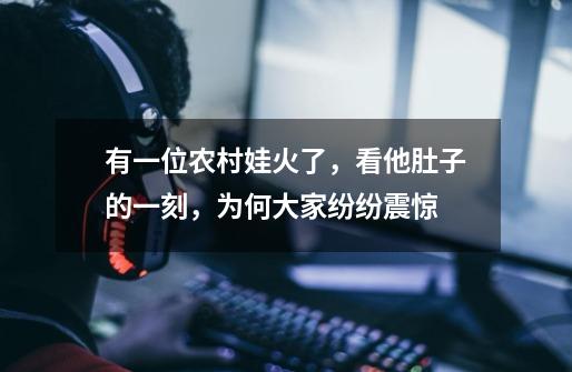 有一位农村娃火了,看他肚子的一刻,为何大家纷纷震惊-第1张-游戏信息-龙启网