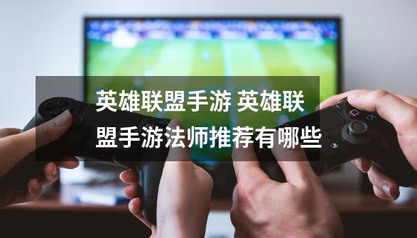 英雄联盟手游 英雄联盟手游法师推荐有哪些-第1张-游戏信息-龙启网