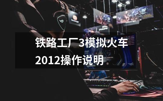 铁路工厂3模拟火车2012操作说明-第1张-游戏信息-龙启网