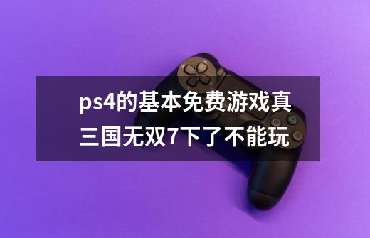 ps4的基本免费游戏真三国无双7下了不能玩-第1张-游戏信息-龙启网