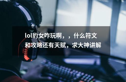 lol豹女咋玩啊,,什么符文和攻略还有天赋,求大神讲解-第1张-游戏信息-龙启网