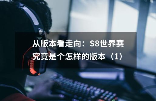 从版本看走向:S8世界赛究竟是个怎样的版本(1)-第1张-游戏信息-龙启网