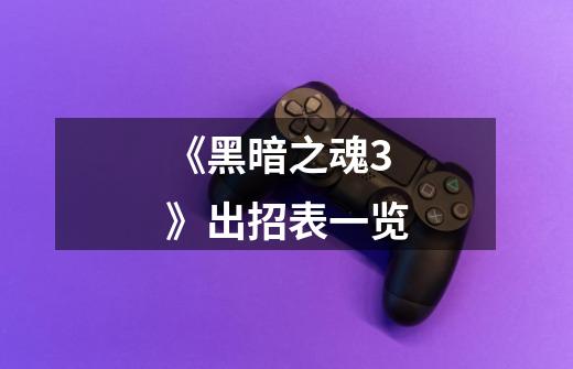 《黑暗之魂3》出招表一览-第1张-游戏信息-龙启网
