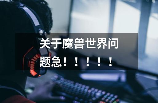 关于魔兽世界问题急!!!!!-第1张-游戏信息-龙启网