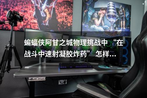 蝙蝠侠阿甘之城物理挑战中 “在战斗中速射凝胶炸药” 怎样完成-第1张-游戏信息-龙启网