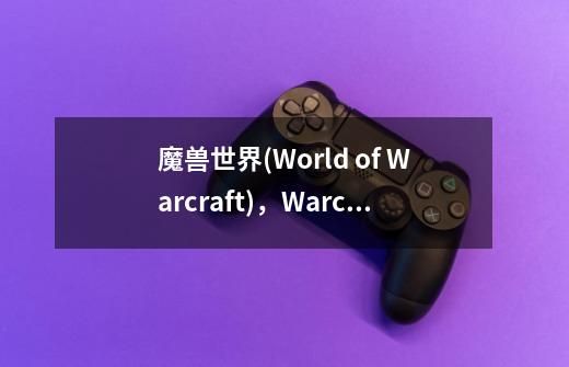 魔兽世界(World of Warcraft),Warcraft是什么意思-第1张-游戏信息-龙启网