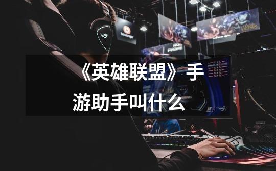 《英雄联盟》手游助手叫什么-第1张-游戏信息-龙启网
