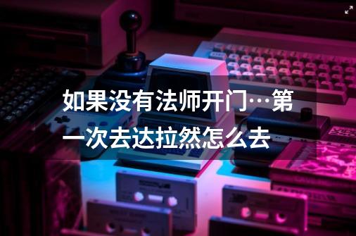 如果没有法师开门…第一次去达拉然怎么去-第1张-游戏信息-龙启网