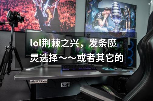 lol荆棘之兴,发条魔灵选择~~或者其它的-第1张-游戏信息-龙启网