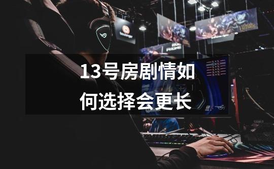 13号房剧情如何选择会更长-第1张-游戏信息-龙启网