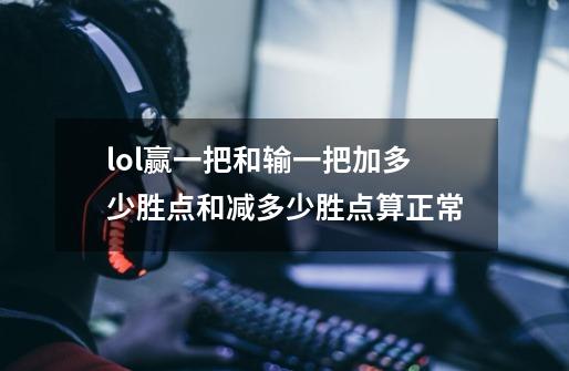 lol赢一把和输一把加多少胜点和减多少胜点算正常-第1张-游戏信息-龙启网