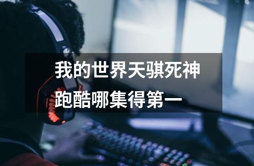 我的世界天骐死神跑酷哪集得第一-第1张-游戏信息-龙启网