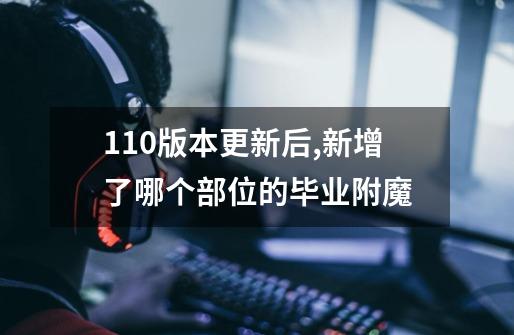 110版本更新后,新增了哪个部位的毕业附魔-第1张-游戏信息-龙启网
