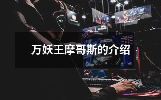 万妖王摩哥斯的介绍-第1张-游戏信息-龙启网