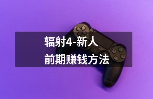 辐射4-新人前期赚钱方法-第1张-游戏信息-龙启网