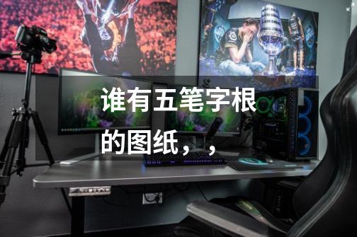 谁有五笔字根的图纸,,-第1张-游戏信息-龙启网