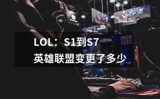 LOL:S1到S7英雄联盟变更了多少-第1张-游戏信息-龙启网