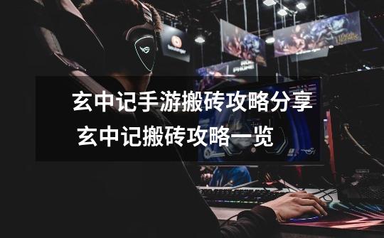 玄中记手游搬砖攻略分享 玄中记搬砖攻略一览-第1张-游戏信息-龙启网